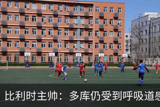 比利时主帅：多库仍受到呼吸道感染问题影响，不在最佳状态